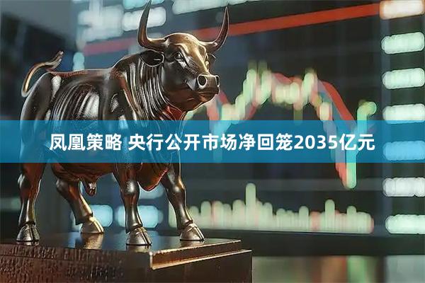 凤凰策略 央行公开市场净回笼2035亿元