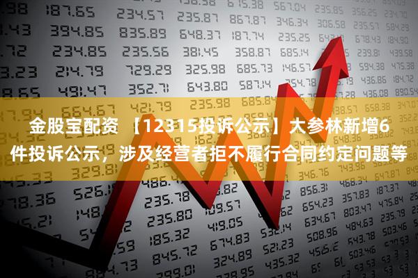 金股宝配资 【12315投诉公示】大参林新增6件投诉公示,涉及经营者拒不履行合同约定问题等
