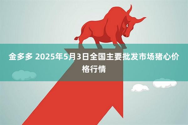 金多多 2025年5月3日全国主要批发市场猪心价格行情