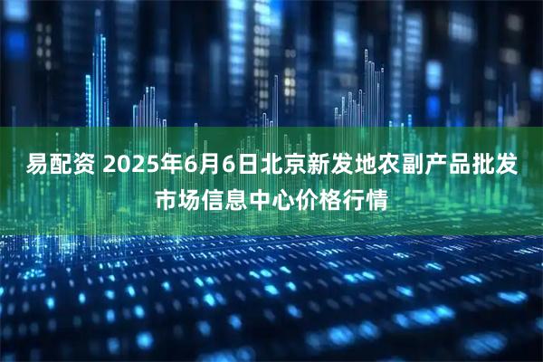 易配资 2025年6月6日北京新发地农副产品批发市场信息中心价格行情