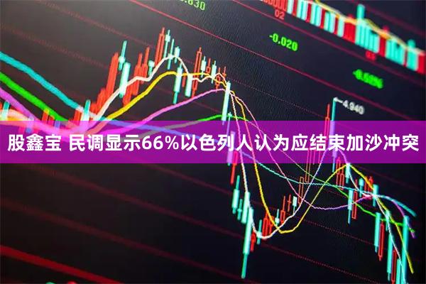 股鑫宝 民调显示66%以色列人认为应结束加沙冲突