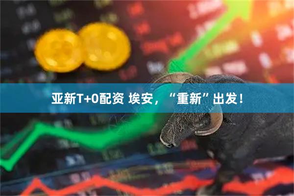 亚新T+0配资 埃安,“重新”出发!