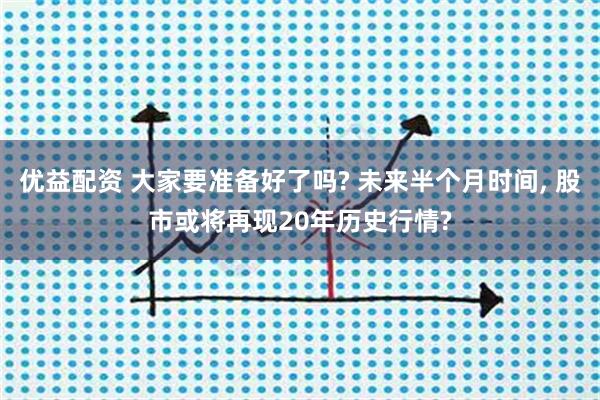 优益配资 大家要准备好了吗? 未来半个月时间, 股市或将再现20年历史行情?