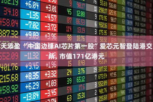 天添盈 “中国边缘AI芯片第一股”爱芯元智登陆港交所, 市值171亿港元