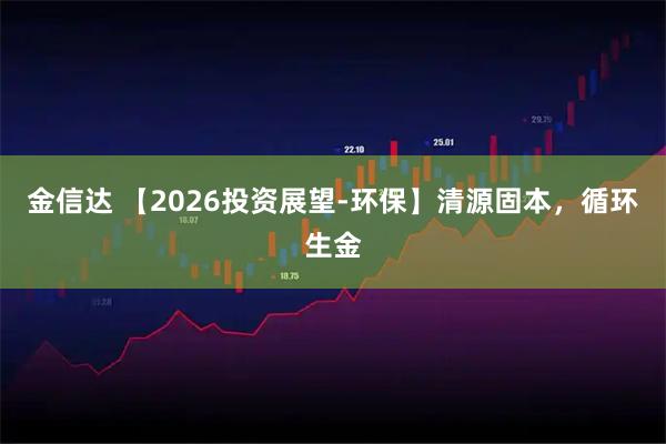 金信达 【2026投资展望-环保】清源固本，循环生金