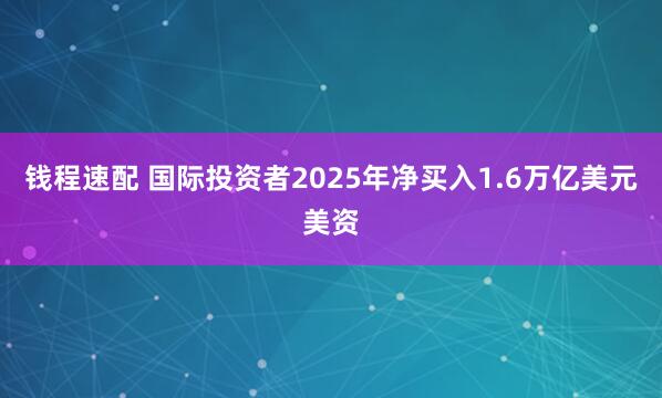 钱程速配 国际投资者2025年净买入1.6万亿美元美资