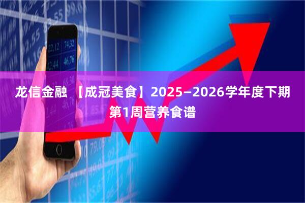 龙信金融 【成冠美食】2025—2026学年度下期第1周营养食谱