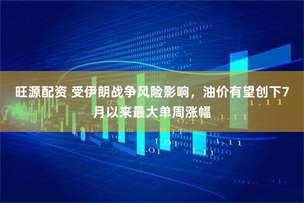 旺源配资 受伊朗战争风险影响，油价有望创下7月以来最大单周涨幅